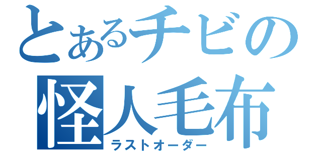 とあるチビの怪人毛布（ラストオーダー）