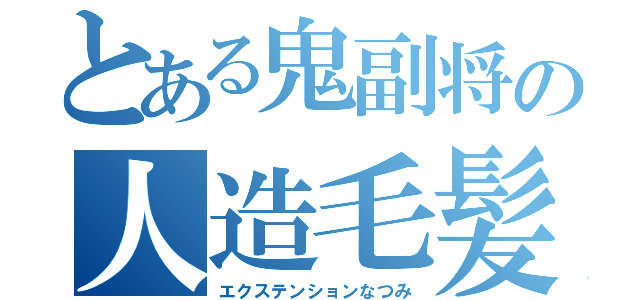 とある鬼副将の人造毛髪（エクステンションなつみ）