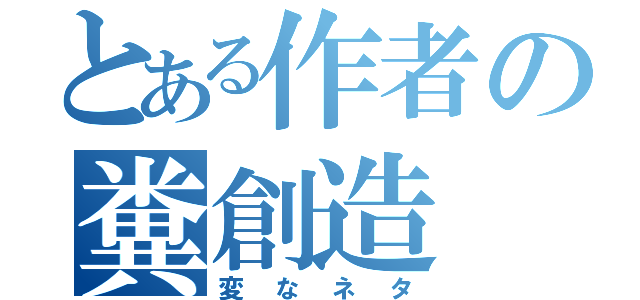 とある作者の糞創造（変なネタ）