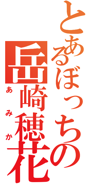 とあるぼっちの岳崎穂花（あみか）