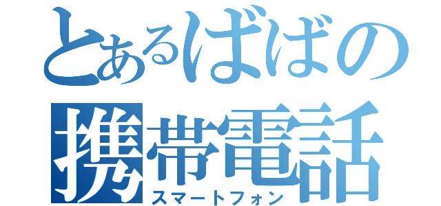 とあるばばの携帯電話（スマートフォン）