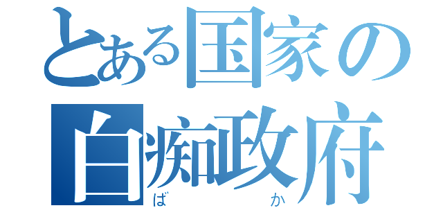 とある国家の白痴政府（ばか）