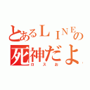 とあるＬＩＮＥの死神だよ（ロスお）