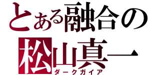 とある融合の松山真一（ダークガイア）