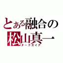 とある融合の松山真一（ダークガイア）