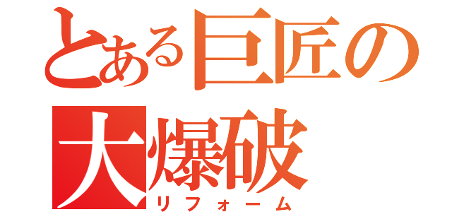 とある巨匠の大爆破（リフォーム）