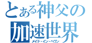 とある神父の加速世界（メイド・イン・ヘヴン）