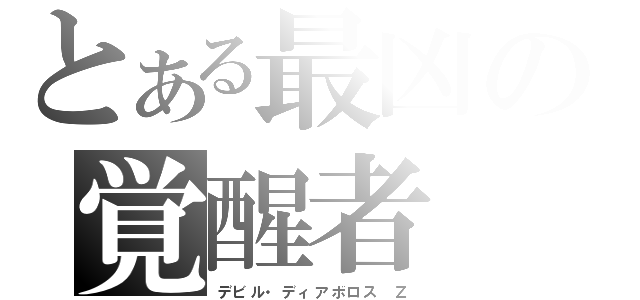 とある最凶の覚醒者（デビル・ディアボロス Ｚ）