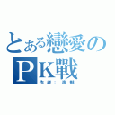 とある戀愛のＰＫ戰（作者：夜魅）