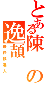 とある陳の逸頡（最佳候選人）