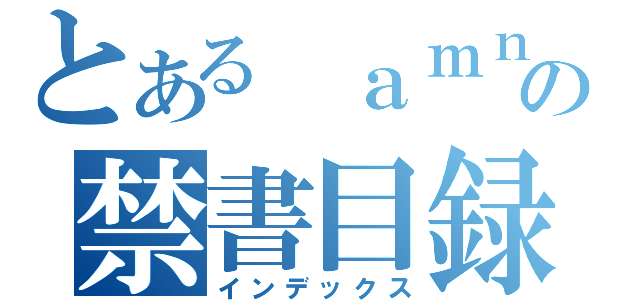 とある ａｍｎｅｓｉａｃの禁書目録（インデックス）