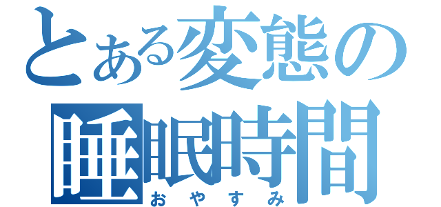 とある変態の睡眠時間（おやすみ）