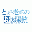 とある老蛇の超太陽銃（サンライトガン）