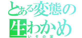 とある変態の生わかめ（いその家）