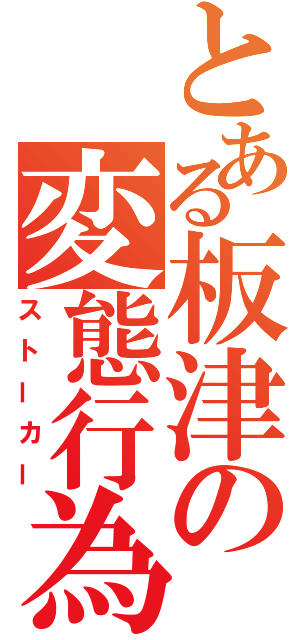 とある板津の変態行為（ストーカー）