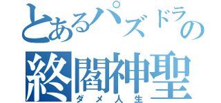 とあるパズドラ廃人の終閻神聖（ダメ人生）