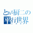 とある厨二の平行世界（二次元）