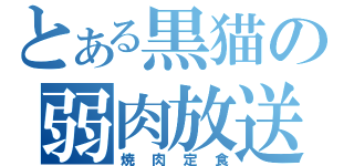 とある黒猫の弱肉放送（焼肉定食）