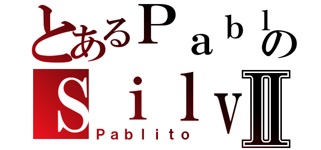 とあるＰａｂｌｏのＳｉｌｖａⅡ（Ｐａｂｌｉｔｏ）