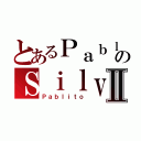 とあるＰａｂｌｏのＳｉｌｖａⅡ（Ｐａｂｌｉｔｏ）