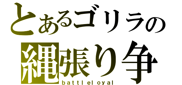 とあるゴリラの縄張り争い（ｂａｔｔｌｅｌｏｙａｌ）