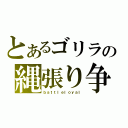 とあるゴリラの縄張り争い（ｂａｔｔｌｅｌｏｙａｌ）