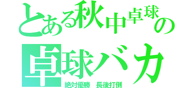 とある秋中卓球部の卓球バカ（絶対優勝 長後打倒）