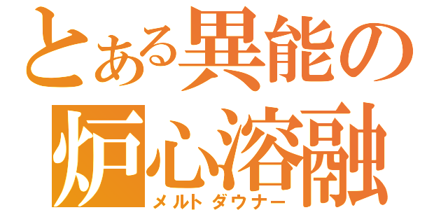 とある異能の炉心溶融（メルトダウナー）