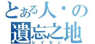 とある人类の遺忘之地（レイセン）