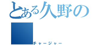 とある久野の（チャージャー）