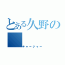 とある久野の（チャージャー）