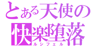 とある天使の快楽堕落（ルシフェル）