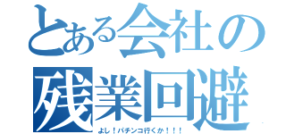 とある会社の残業回避（よし！パチンコ行くか！！！）