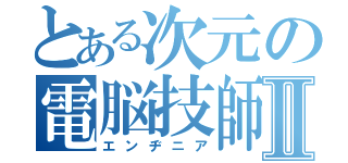 とある次元の電脳技師Ⅱ（エンヂニア）