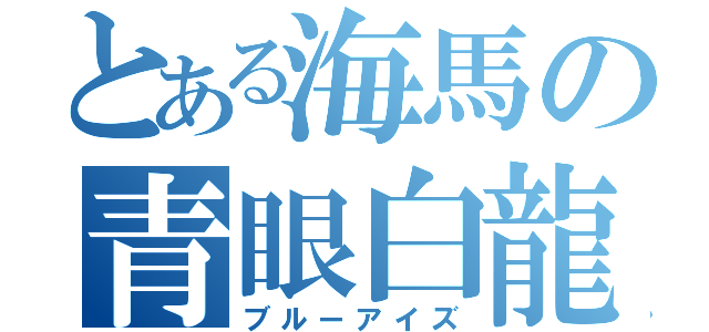 とある海馬の青眼白龍（ブルーアイズ）