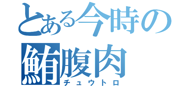 とある今時の鮪腹肉（チュウトロ）