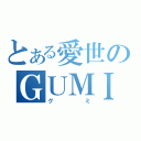 とある愛世のＧＵＭＩ（グミ）