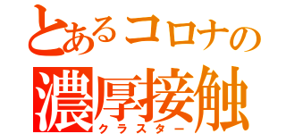 とあるコロナの濃厚接触（クラスター）