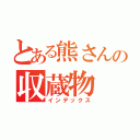 とある熊さんの収蔵物（インデックス）