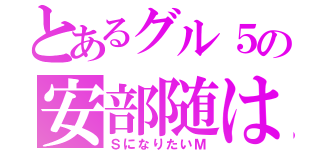 とあるグル５の安部随は（ＳになりたいＭ）