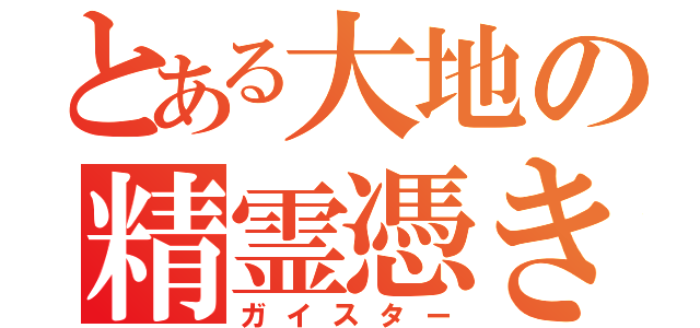 とある大地の精霊憑き（ガイスター）