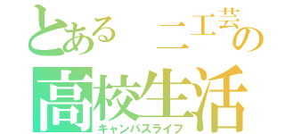 とある 二工芸生の高校生活（キャンパスライフ）