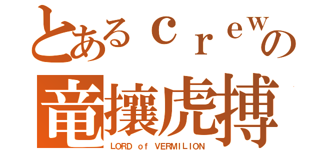 とあるｃｒｅｗの竜攘虎搏（ＬＯＲＤ ｏｆ ＶＥＲＭＩＬＩＯＮ）