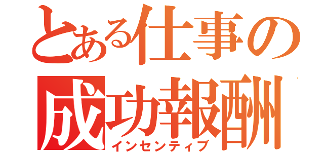 とある仕事の成功報酬（インセンティブ）