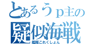 とあるうｐ主の疑似海戦（艦隊これくしょん）