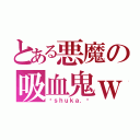 とある悪魔の吸血鬼ｗ（♡ｓｈｕｋａ．♡）