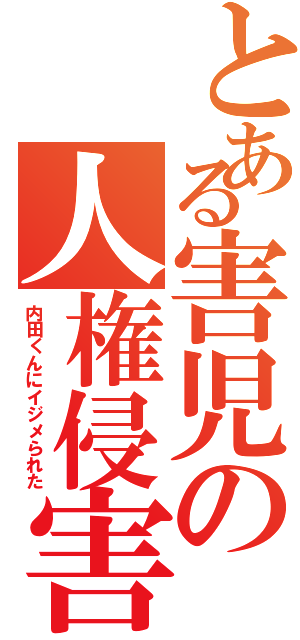 とある害児の人権侵害（内田くんにイジメられた）