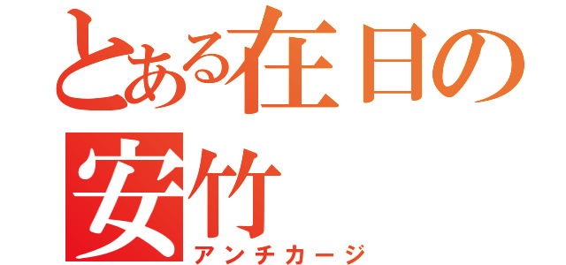 とある在日の安竹（アンチカージ）