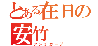 とある在日の安竹（アンチカージ）