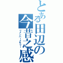 とある田辺の今昔之感（リメンバーメモリー）